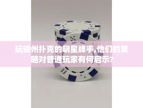 玩德州扑克的明星牌手,他们的策略对普通玩家有何启示?