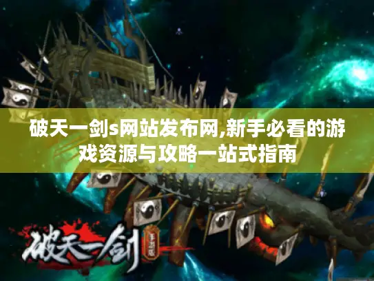 破天一剑s网站发布网,新手必看的游戏资源与攻略一站式指南 破天一剑s网站发布网,新手必看的游戏资源与攻略一站式指南