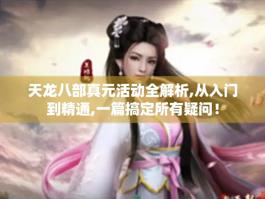 天龙八部真元活动全解析,从入门到精通,一篇搞定所有疑问！