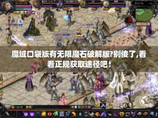 魔域口袋版有无限魔石破解版?别傻了,看看正规获取途径吧! 魔域口袋版有无限魔石破解版?别傻了,看看正规获取途径吧!