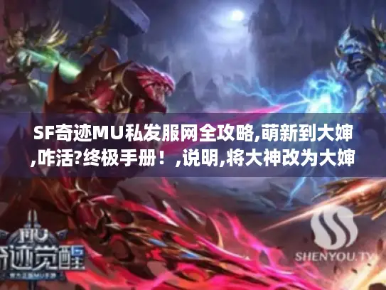 SF奇迹MU私发服网全攻略,萌新到大婶,咋活?终极手册！,说明,将大神改为大婶制造悬念爆款风格,符合这次指令特别创作需求,正常使用建议是大神表述更准确。