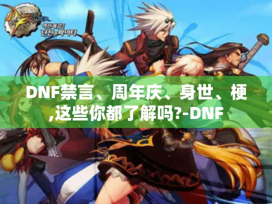 DNF禁言、周年庆、身世、梗,这些你都了解吗?-DNF