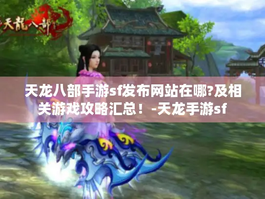 天龙八部手游sf发布网站在哪?及相关游戏攻略汇总！-天龙手游sf