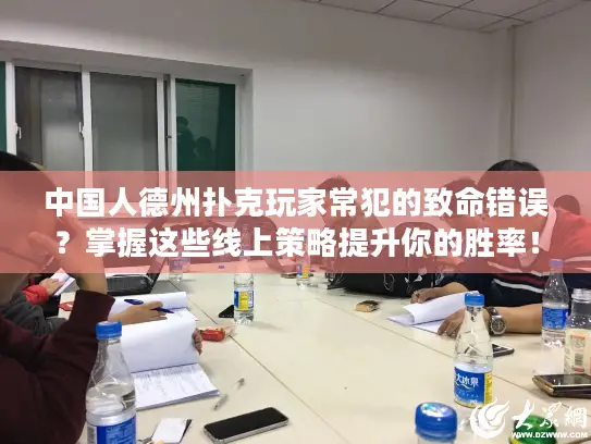 中国人德州扑克玩家常犯的致命错误？掌握这些线上策略提升你的胜率！