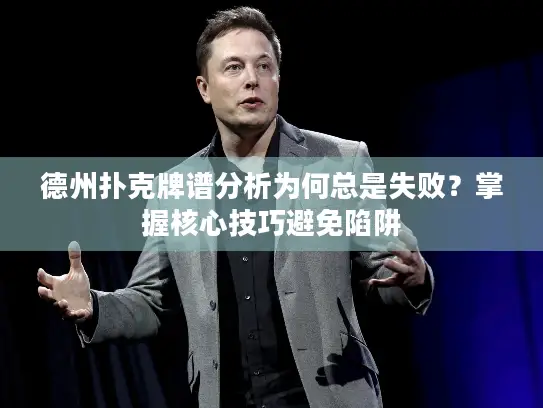 德州扑克牌谱分析为何总是失败？掌握核心技巧避免陷阱