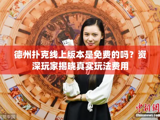 德州扑克线上版本是免费的吗?资深玩家揭晓真实玩法费用 德州扑克线上版本是免费的吗?资深玩家揭晓真实玩法费用