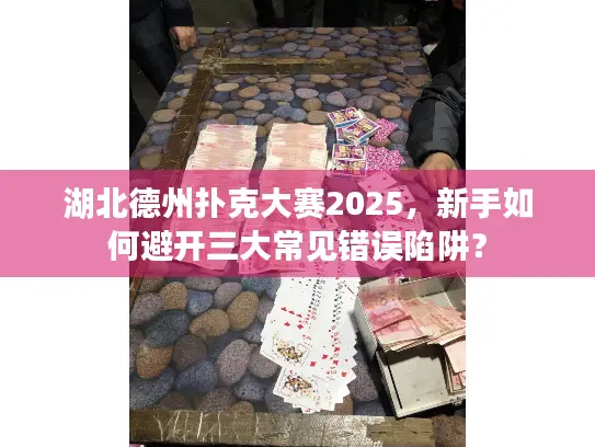湖北德州扑克大赛2025，新手如何避开三大常见错误陷阱？