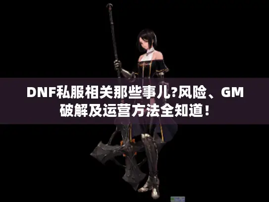 DNF私服相关那些事儿?风险、GM破解及运营方法全知道! DNF私服相关那些事儿?风险、GM破解及运营方法全知道!