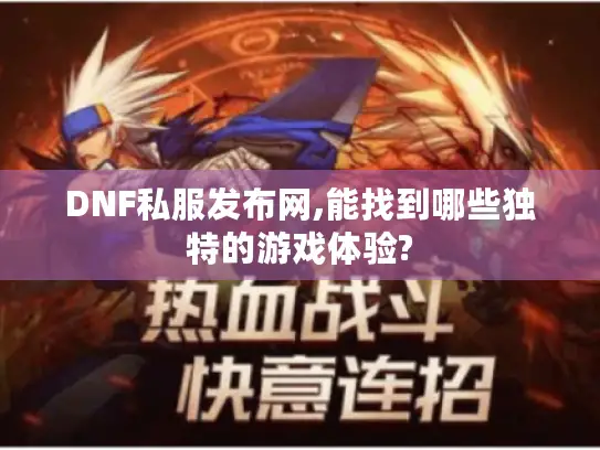 DNF私服发布网,能找到哪些独特的游戏体验?