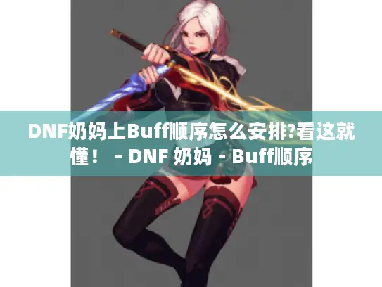 DNF奶妈上Buff顺序怎么安排?看这就懂! - DNF 奶妈 - Buff顺序 DNF奶妈上Buff顺序怎么安排?看这就懂! - DNF 奶妈 - Buff顺序