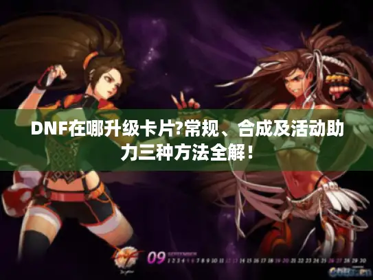 DNF在哪升级卡片?常规、合成及活动助力三种方法全解！