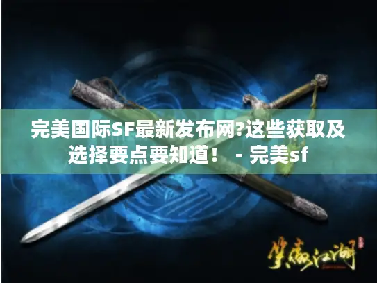 完美国际SF最新发布网?这些获取及选择要点要知道！ - 完美sf