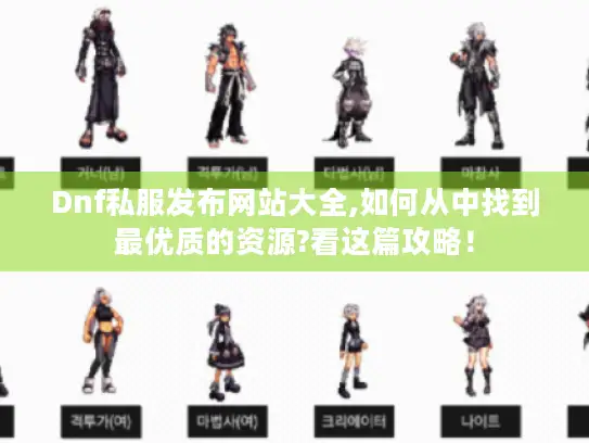 Dnf私服发布网站大全,如何从中找到最优质的资源?看这篇攻略！