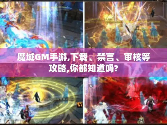 魔域GM手游,下载、禁言、审核等攻略,你都知道吗? 魔域GM手游,下载、禁言、审核等攻略,你都知道吗?