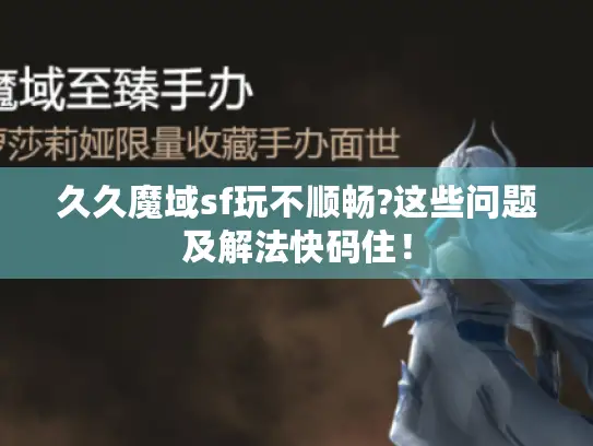 久久魔域sf玩不顺畅?这些问题及解法快码住！