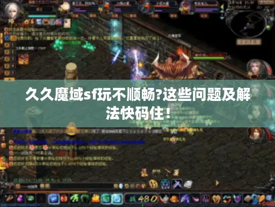 久久魔域sf玩不顺畅?这些问题及解法快码住！