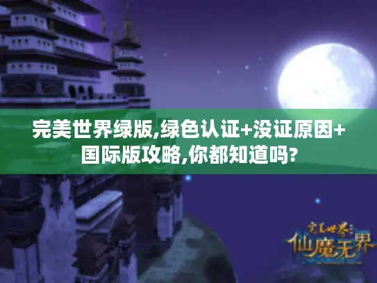 完美世界绿版,绿色认证+没证原因+国际版攻略,你都知道吗? 完美世界绿版,绿色认证+没证原因+国际版攻略,你都知道吗?