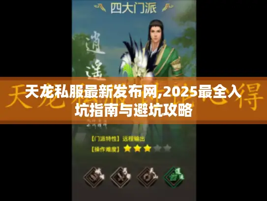 天龙私服最新发布网,2025最全入坑指南与避坑攻略 天龙私服最新发布网,2025最全入坑指南与避坑攻略