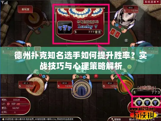 德州扑克知名选手如何提升胜率？实战技巧与心理策略解析