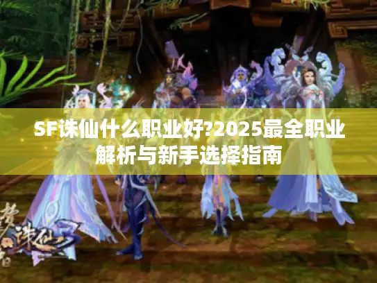SF诛仙什么职业好?2025最全职业解析与新手选择指南