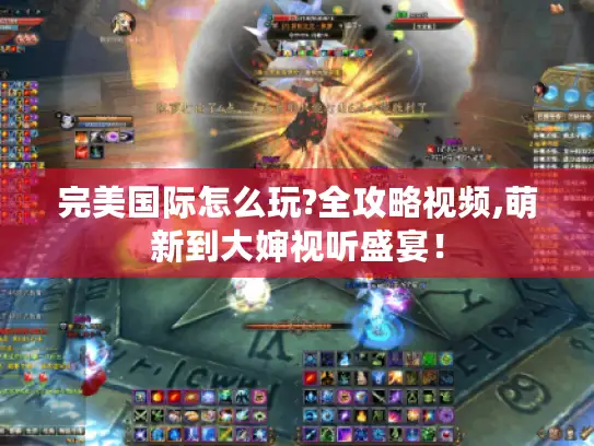 完美国际怎么玩?全攻略视频,萌新到大婶视听盛宴! 完美国际怎么玩?全攻略视频,萌新到大婶视听盛宴!