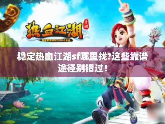 稳定热血江湖sf哪里找?这些靠谱途径别错过！