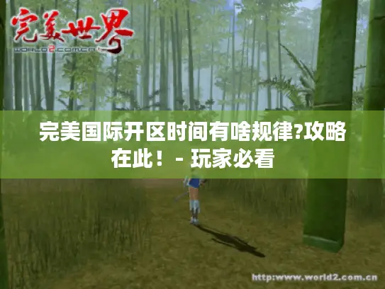 完美国际开区时间有啥规律?攻略在此！- 玩家必看