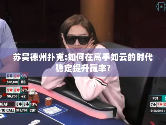 苏昊德州扑克:如何在高手如云的时代稳定提升赢率?