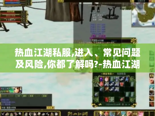 热血江湖私服,进入、常见问题及风险,你都了解吗?-热血江湖私服
