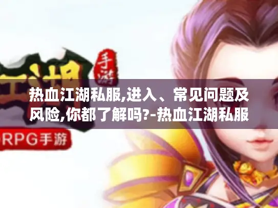 热血江湖私服,进入、常见问题及风险,你都了解吗?-热血江湖私服