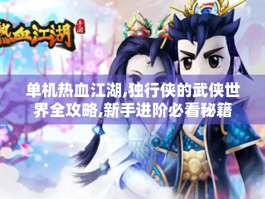 单机热血江湖,独行侠的武侠世界全攻略,新手进阶必看秘籍