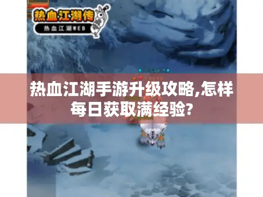 热血江湖手游升级攻略,怎样每日获取满经验?