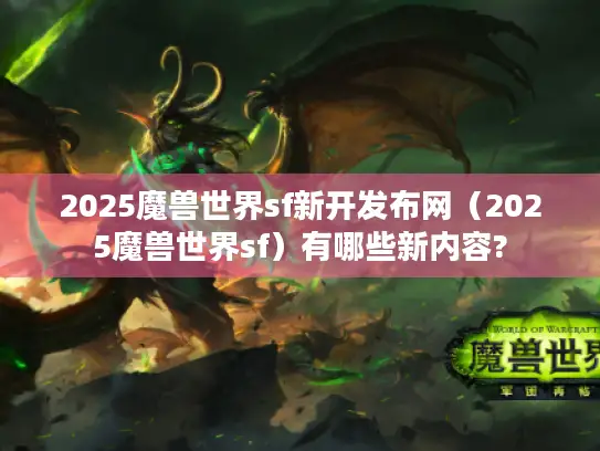 2025魔兽世界sf新开发布网（2025魔兽世界sf）有哪些新内容?