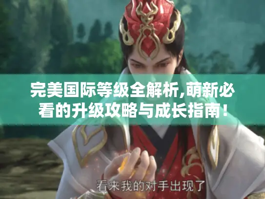 完美国际等级全解析,萌新必看的升级攻略与成长指南! 完美国际等级全解析,萌新必看的升级攻略与成长指南!