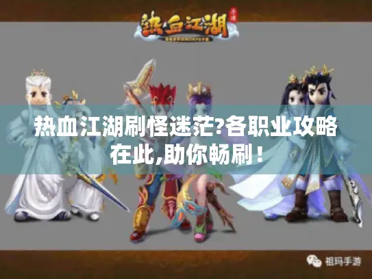 热血江湖刷怪迷茫?各职业攻略在此,助你畅刷！