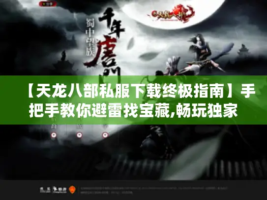 【天龙八部私服下载终极指南】手把手教你避雷找宝藏,畅玩独家江湖！