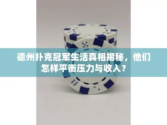 德州扑克冠军生活真相揭秘，他们怎样平衡压力与收入？