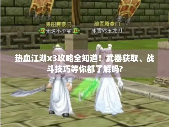 热血江湖x3攻略全知道！武器获取、战斗技巧等你都了解吗?