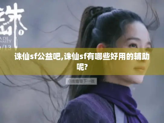 诛仙sf公益吧,诛仙sf有哪些好用的辅助呢?