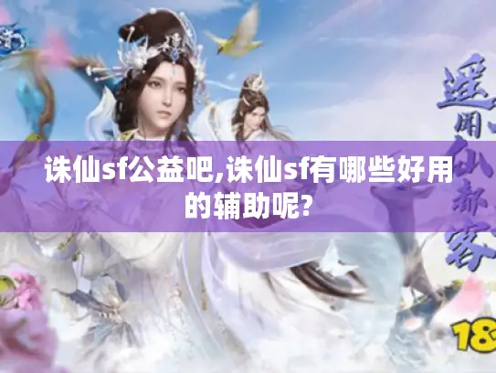 诛仙sf公益吧,诛仙sf有哪些好用的辅助呢?