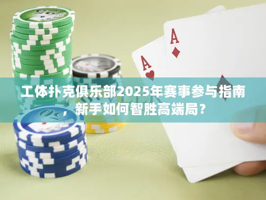 工体扑克俱乐部2025年赛事参与指南，新手如何智胜高端局？