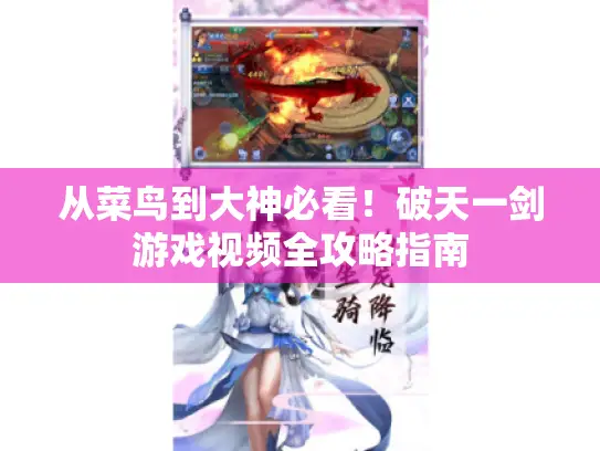 从菜鸟到大神必看!破天一剑游戏视频全攻略指南 从菜鸟到大神必看!破天一剑游戏视频全攻略指南