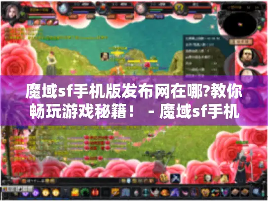 魔域sf手机版发布网在哪?教你畅玩游戏秘籍！ - 魔域sf手机版发布网哪里有
