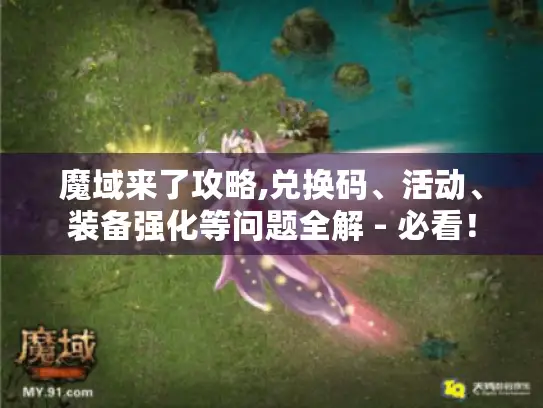 魔域来了攻略,兑换码、活动、装备强化等问题全解 - 必看！
