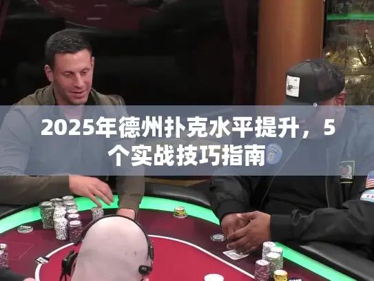 2025年德州扑克水平提升，5个实战技巧指南