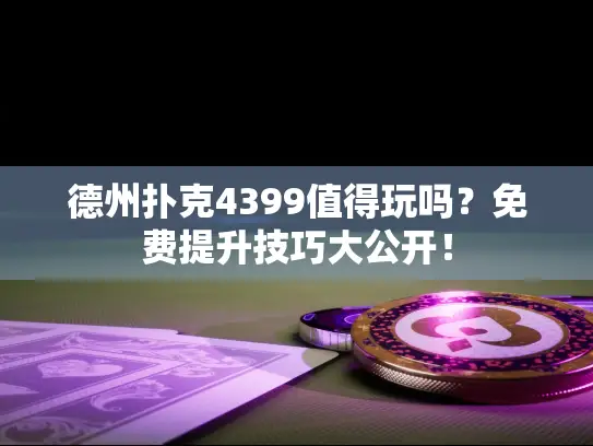 德州扑克4399值得玩吗？免费提升技巧大公开！