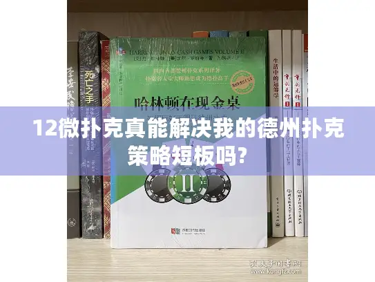 12微扑克真能解决我的德州扑克策略短板吗? 12微扑克真能解决我的德州扑克策略短板吗?