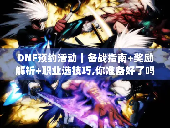 DNF预约活动｜备战指南+奖励解析+职业选技巧,你准备好了吗?
