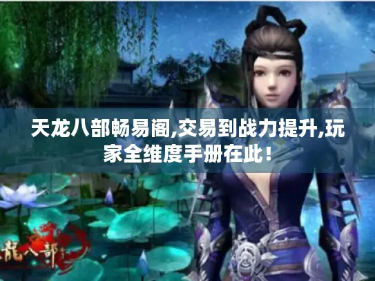 天龙八部畅易阁,交易到战力提升,玩家全维度手册在此！