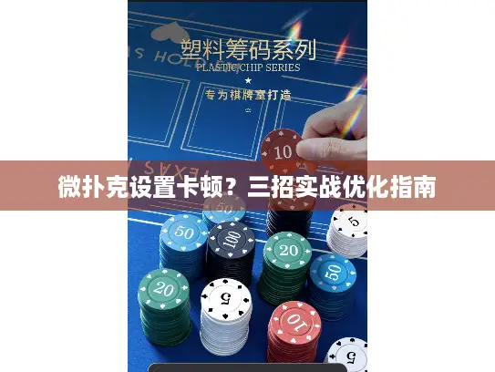 微扑克设置卡顿？三招实战优化指南